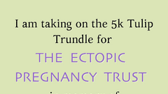 I am taking on the 5k Tulip Trundle for The Ectopic Pregnancy Trust in memory of